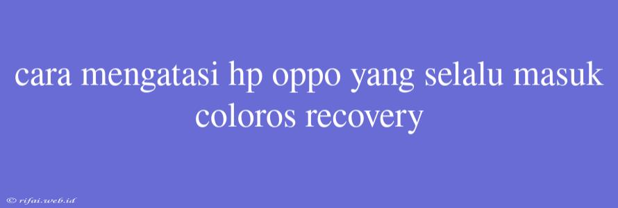 Cara Mengatasi Hp Oppo Yang Selalu Masuk Coloros Recovery