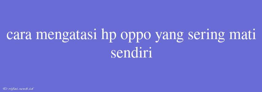 Cara Mengatasi Hp Oppo Yang Sering Mati Sendiri