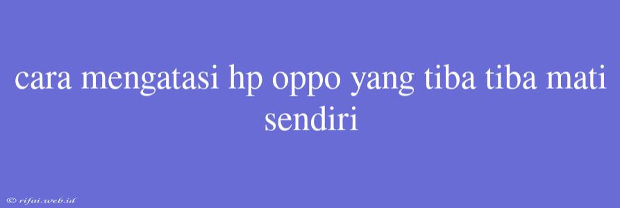 Cara Mengatasi Hp Oppo Yang Tiba Tiba Mati Sendiri