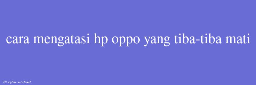 Cara Mengatasi Hp Oppo Yang Tiba-tiba Mati