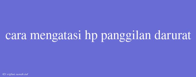 Cara Mengatasi Hp Panggilan Darurat