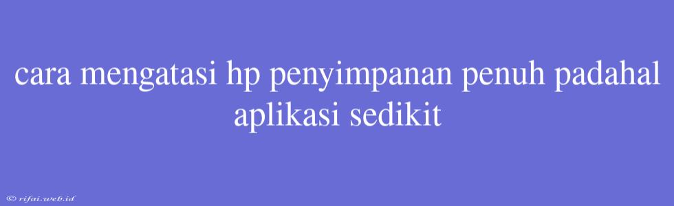 Cara Mengatasi Hp Penyimpanan Penuh Padahal Aplikasi Sedikit