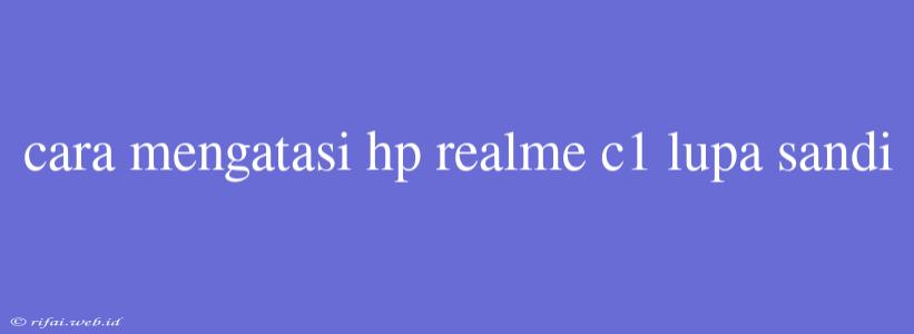 Cara Mengatasi Hp Realme C1 Lupa Sandi