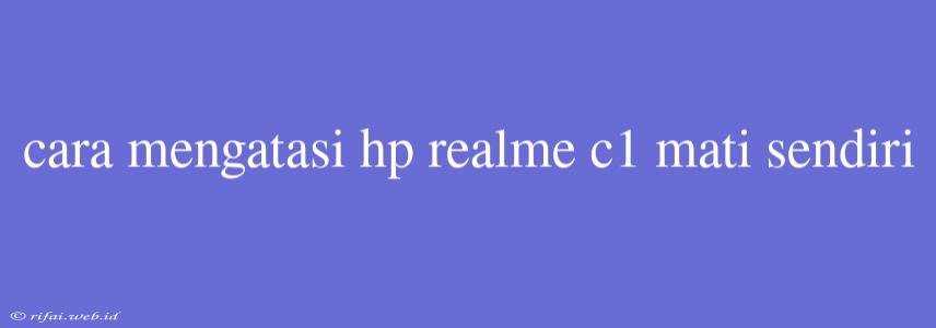 Cara Mengatasi Hp Realme C1 Mati Sendiri