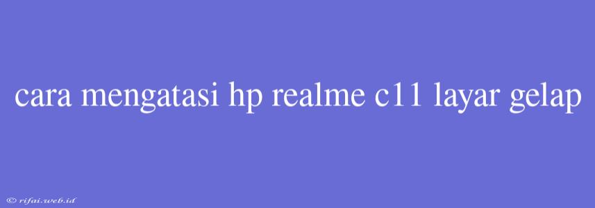 Cara Mengatasi Hp Realme C11 Layar Gelap