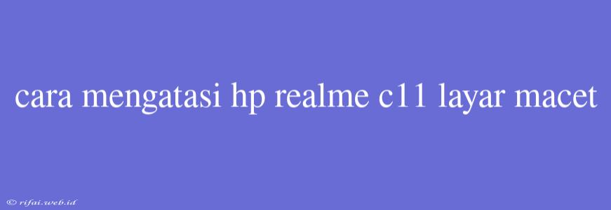 Cara Mengatasi Hp Realme C11 Layar Macet