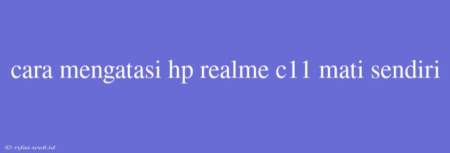 Cara Mengatasi Hp Realme C11 Mati Sendiri