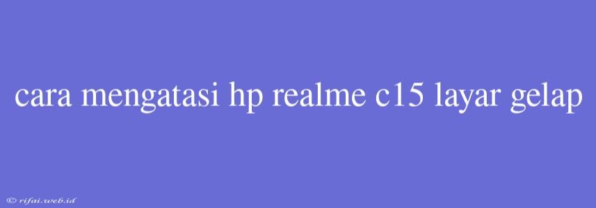 Cara Mengatasi Hp Realme C15 Layar Gelap