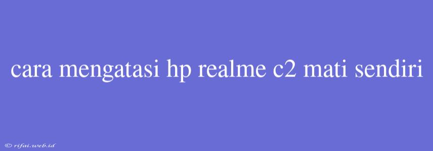 Cara Mengatasi Hp Realme C2 Mati Sendiri