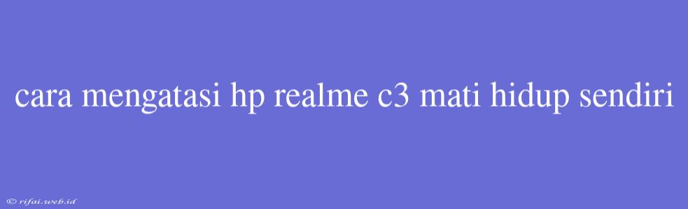 Cara Mengatasi Hp Realme C3 Mati Hidup Sendiri