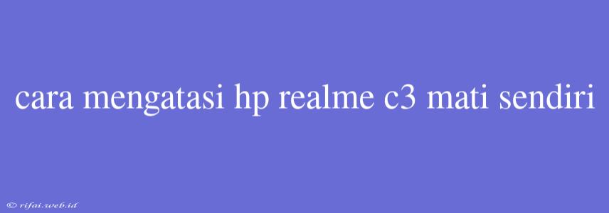 Cara Mengatasi Hp Realme C3 Mati Sendiri