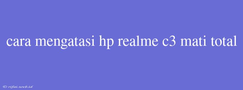 Cara Mengatasi Hp Realme C3 Mati Total