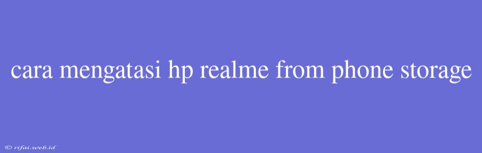 Cara Mengatasi Hp Realme From Phone Storage