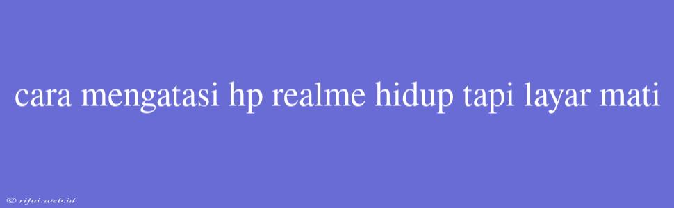 Cara Mengatasi Hp Realme Hidup Tapi Layar Mati