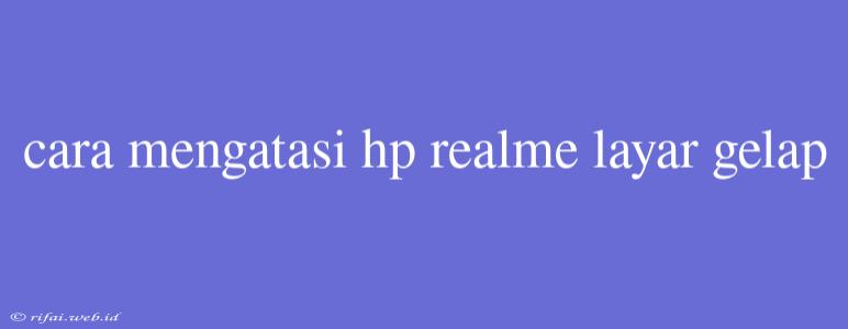 Cara Mengatasi Hp Realme Layar Gelap