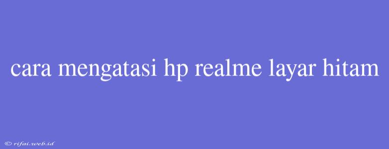 Cara Mengatasi Hp Realme Layar Hitam