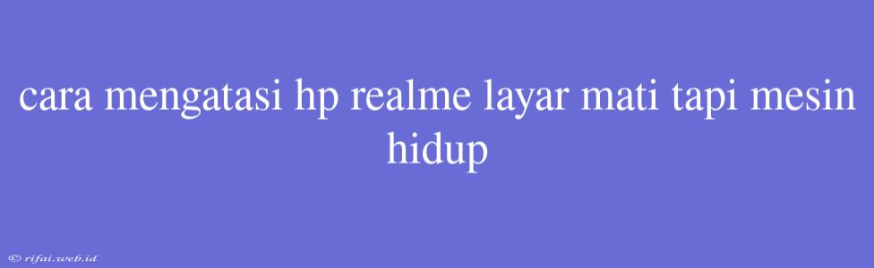 Cara Mengatasi Hp Realme Layar Mati Tapi Mesin Hidup