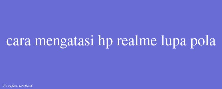 Cara Mengatasi Hp Realme Lupa Pola