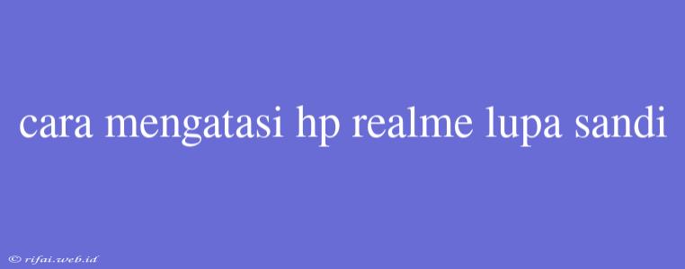 Cara Mengatasi Hp Realme Lupa Sandi