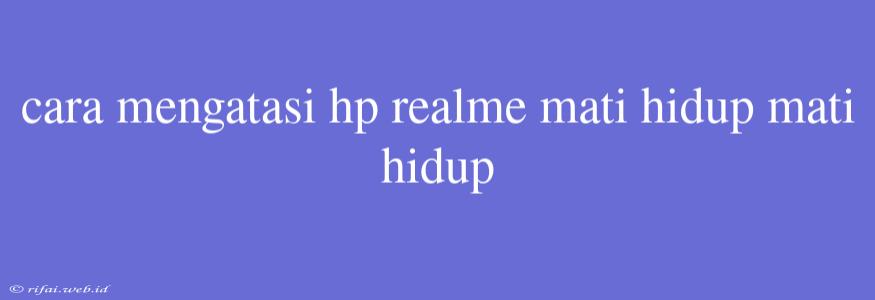 Cara Mengatasi Hp Realme Mati Hidup Mati Hidup