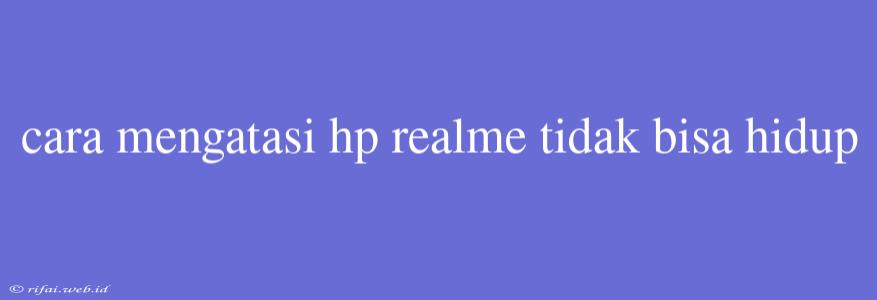 Cara Mengatasi Hp Realme Tidak Bisa Hidup