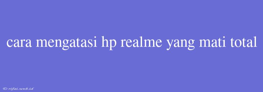 Cara Mengatasi Hp Realme Yang Mati Total