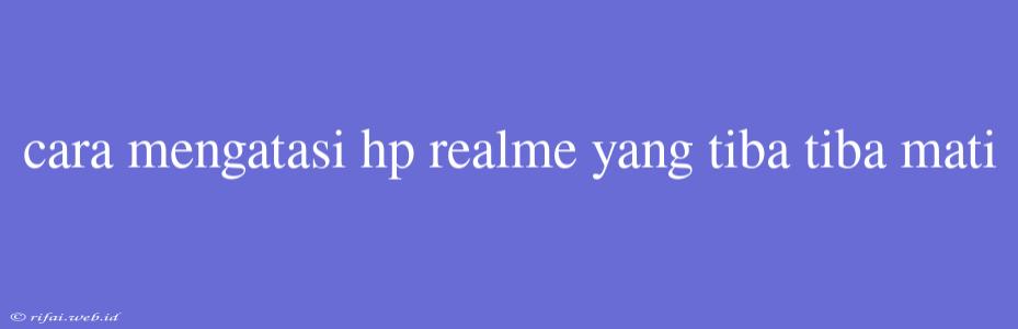 Cara Mengatasi Hp Realme Yang Tiba Tiba Mati