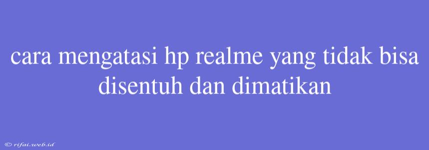 Cara Mengatasi Hp Realme Yang Tidak Bisa Disentuh Dan Dimatikan