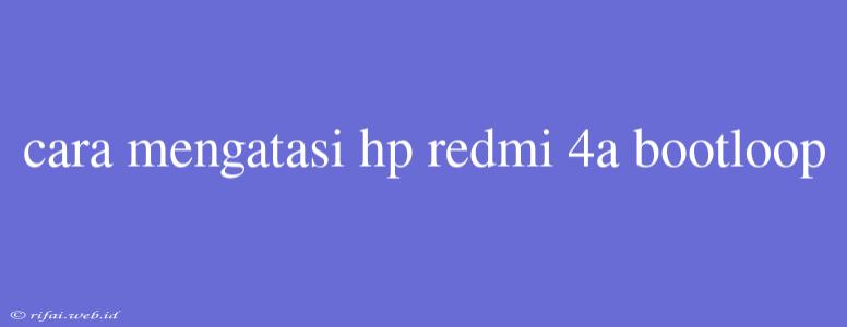 Cara Mengatasi Hp Redmi 4a Bootloop