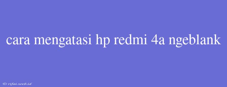 Cara Mengatasi Hp Redmi 4a Ngeblank