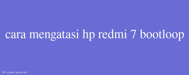 Cara Mengatasi Hp Redmi 7 Bootloop