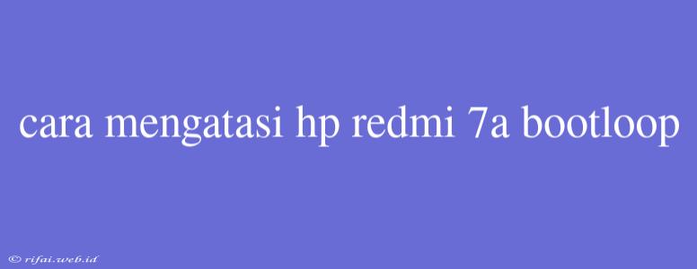 Cara Mengatasi Hp Redmi 7a Bootloop