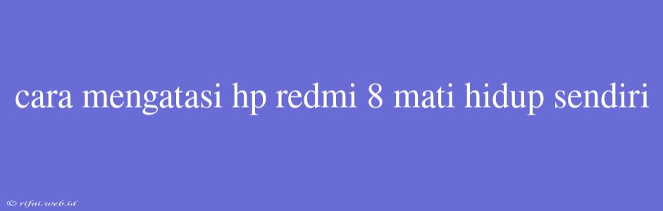 Cara Mengatasi Hp Redmi 8 Mati Hidup Sendiri