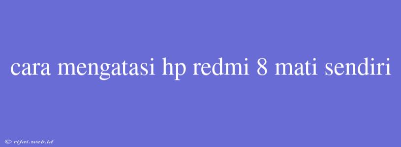 Cara Mengatasi Hp Redmi 8 Mati Sendiri