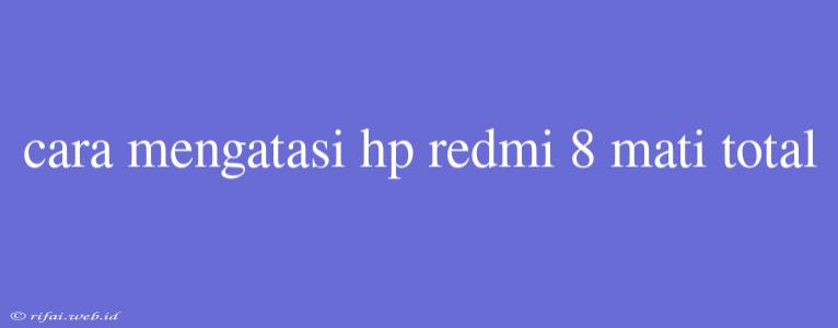 Cara Mengatasi Hp Redmi 8 Mati Total