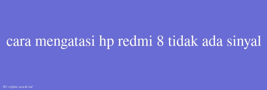 Cara Mengatasi Hp Redmi 8 Tidak Ada Sinyal