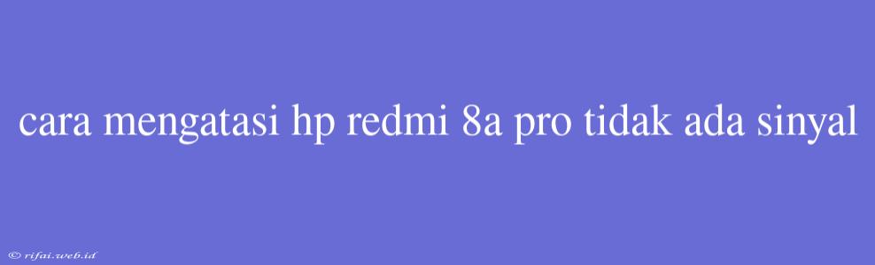 Cara Mengatasi Hp Redmi 8a Pro Tidak Ada Sinyal