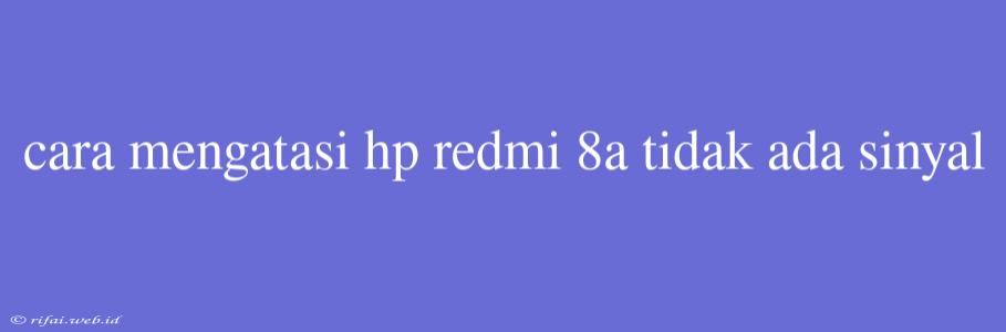 Cara Mengatasi Hp Redmi 8a Tidak Ada Sinyal