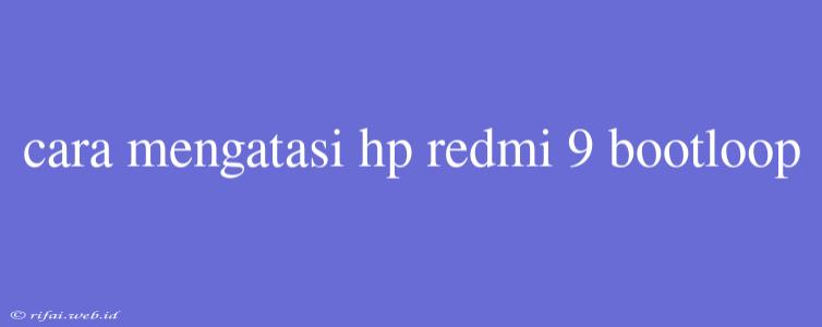 Cara Mengatasi Hp Redmi 9 Bootloop