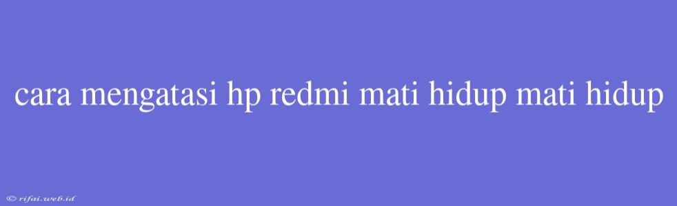 Cara Mengatasi Hp Redmi Mati Hidup Mati Hidup