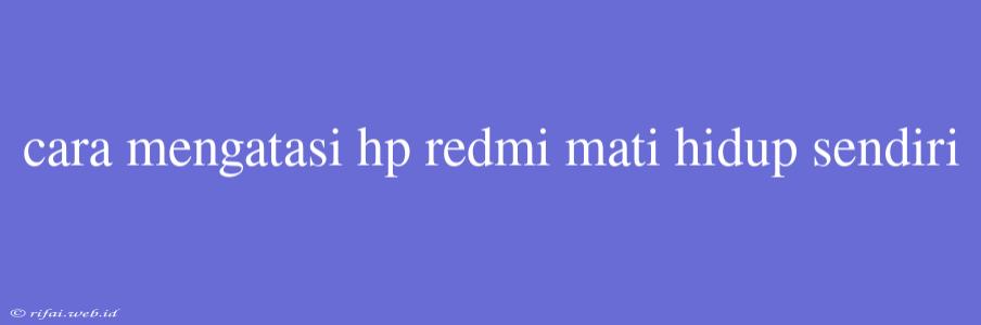 Cara Mengatasi Hp Redmi Mati Hidup Sendiri