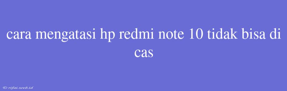 Cara Mengatasi Hp Redmi Note 10 Tidak Bisa Di Cas