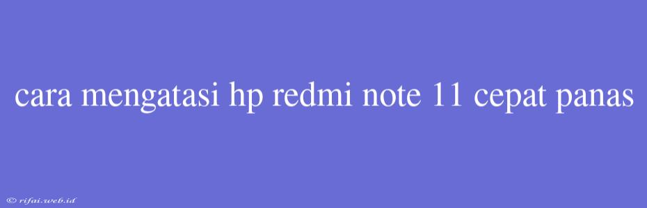 Cara Mengatasi Hp Redmi Note 11 Cepat Panas