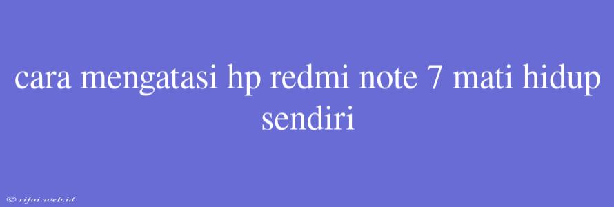 Cara Mengatasi Hp Redmi Note 7 Mati Hidup Sendiri