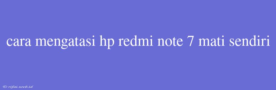 Cara Mengatasi Hp Redmi Note 7 Mati Sendiri