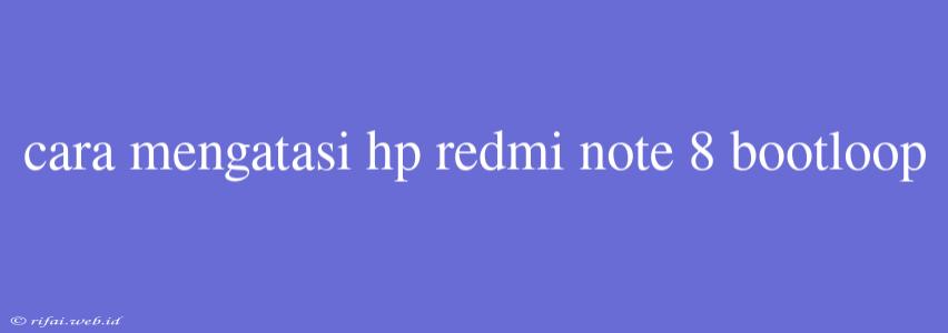 Cara Mengatasi Hp Redmi Note 8 Bootloop