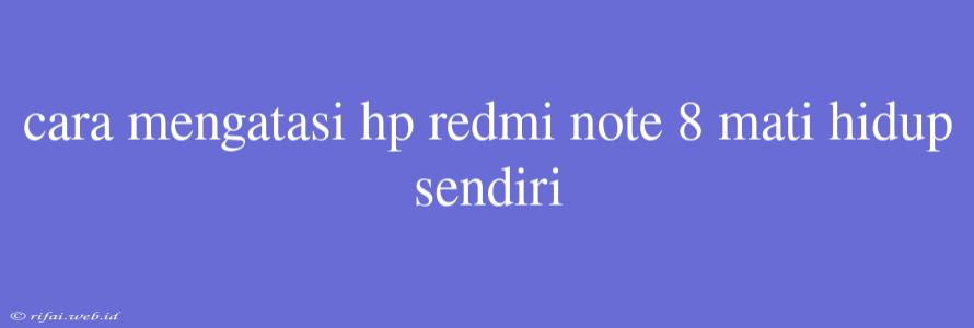 Cara Mengatasi Hp Redmi Note 8 Mati Hidup Sendiri