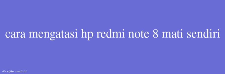 Cara Mengatasi Hp Redmi Note 8 Mati Sendiri