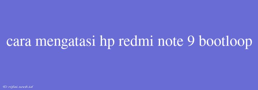 Cara Mengatasi Hp Redmi Note 9 Bootloop