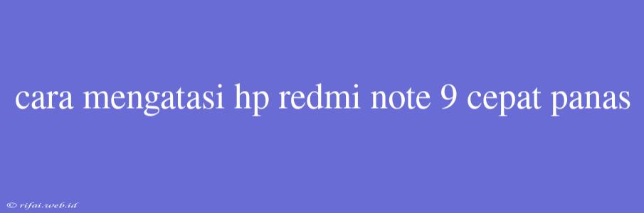 Cara Mengatasi Hp Redmi Note 9 Cepat Panas